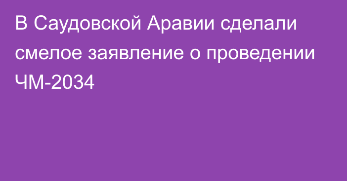 В Саудовской Аравии сделали смелое заявление о проведении ЧМ-2034