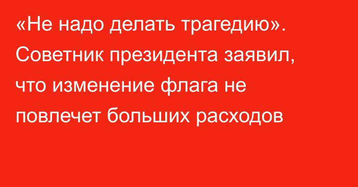 «Не надо делать трагедию». Советник президента заявил, что изменение флага не повлечет больших расходов