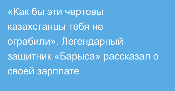 «Как бы эти чертовы казахстанцы тебя не ограбили». Легендарный защитник «Барыса» рассказал о своей зарплате