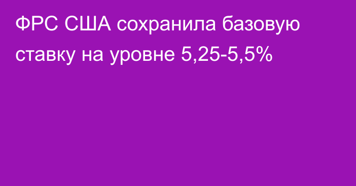 ФРС США сохранила базовую ставку на уровне 5,25-5,5%