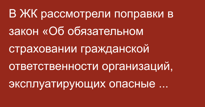 В ЖК рассмотрели поправки в закон «Об обязательном страховании гражданской ответственности организаций, эксплуатирующих опасные производственные объекты»