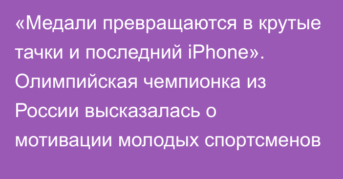 «Медали превращаются в крутые тачки и последний iPhone». Олимпийская чемпионка из России высказалась о мотивации молодых спортсменов