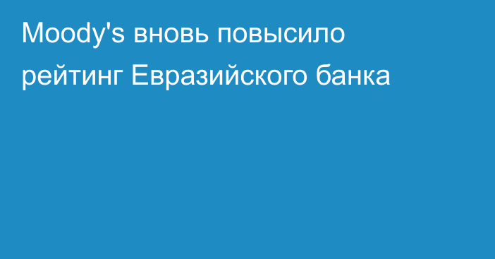 Moody's вновь повысило рейтинг Евразийского банка