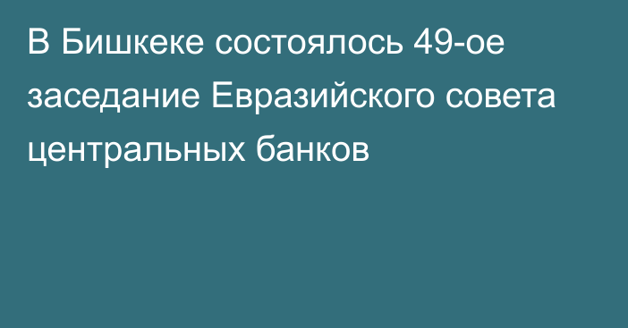 В Бишкеке состоялось 49-ое заседание Евразийского совета центральных банков