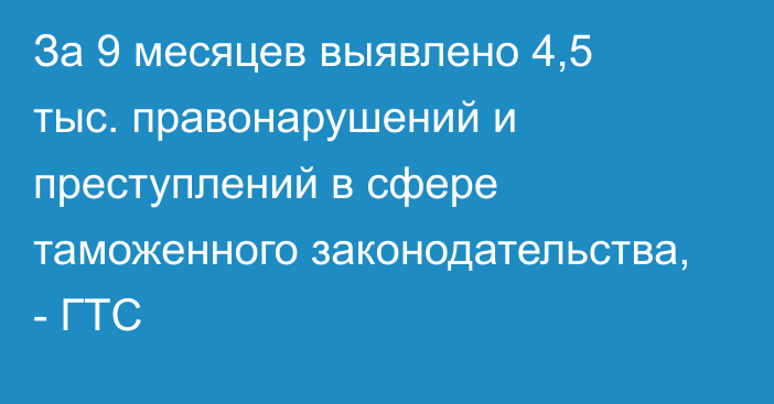 За 9 месяцев выявлено 4,5 тыс. правонарушений и преступлений в сфере таможенного законодательства, - ГТС