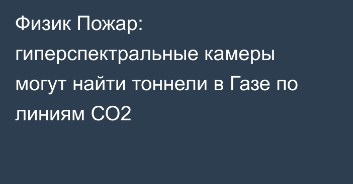 Физик Пожар: гиперспектральные камеры могут найти тоннели в Газе по линиям СО2