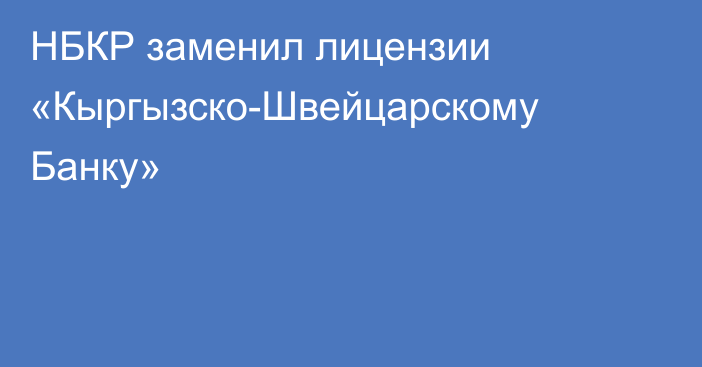 НБКР заменил лицензии «Кыргызско-Швейцарскому Банку»