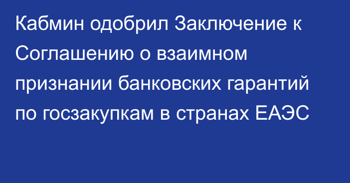 Кабмин одобрил Заключение к Соглашению о взаимном признании банковских гарантий по госзакупкам в странах ЕАЭС