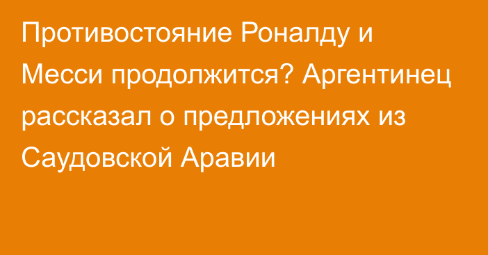 Противостояние Роналду и Месси продолжится? Аргентинец рассказал о предложениях из Саудовской Аравии