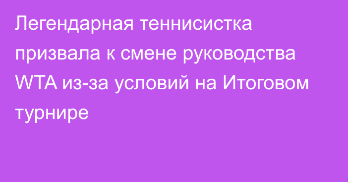 Легендарная теннисистка призвала к смене руководства WTA из-за условий на Итоговом турнире