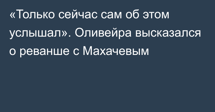 «Только сейчас сам об этом услышал». Оливейра высказался о реванше с Махачевым