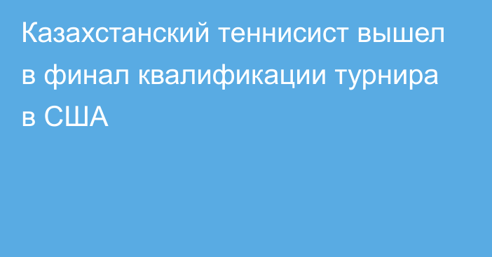 Казахстанский теннисист вышел в финал квалификации турнира в США