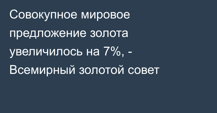 Совокупное мировое предложение золота увеличилось на 7%, - Всемирный золотой совет