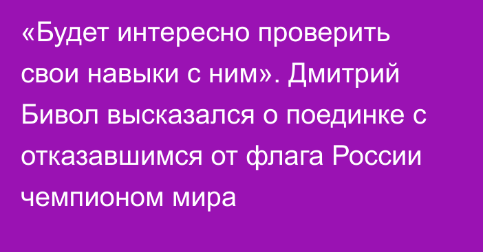 «Будет интересно проверить свои навыки с ним». Дмитрий Бивол высказался о поединке с отказавшимся от флага России чемпионом мира