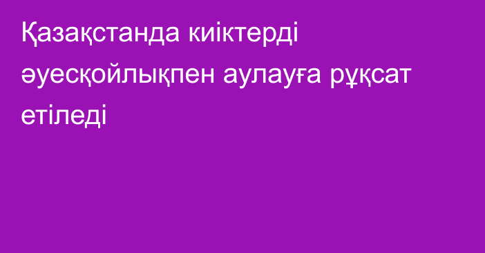 Қазақстанда киіктерді әуесқойлықпен аулауға рұқсат етіледі