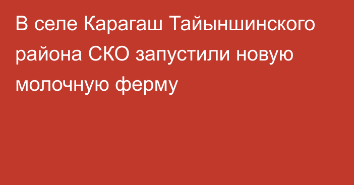 В селе Карагаш Тайыншинского района  СКО запустили новую молочную ферму