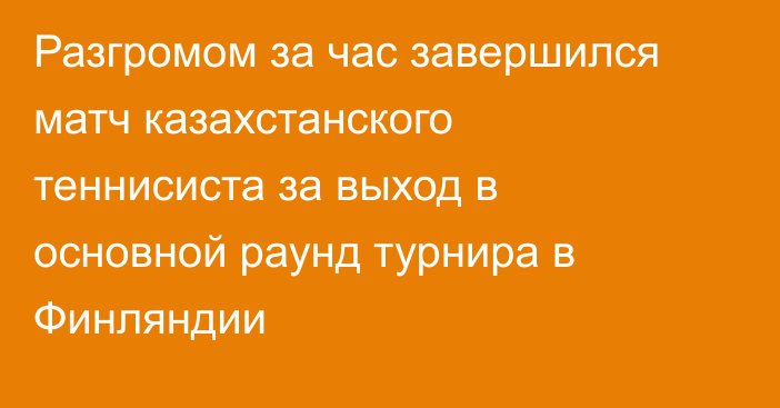 Разгромом за час завершился матч казахстанского теннисиста за выход в основной раунд турнира в Финляндии