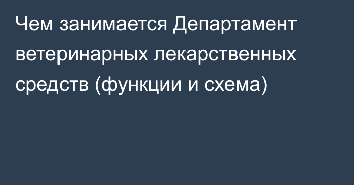 Чем занимается Департамент ветеринарных лекарственных средств (функции и схема)