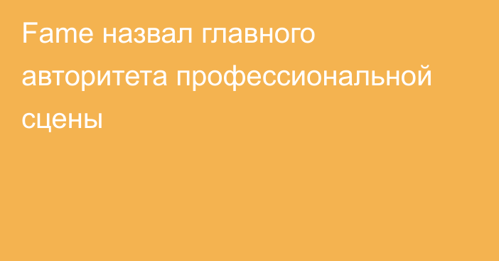 Fame назвал главного авторитета профессиональной сцены