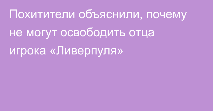 Похитители объяснили, почему не могут освободить отца игрока «Ливерпуля»