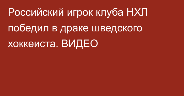 Российский игрок клуба НХЛ победил в драке шведского хоккеиста. ВИДЕО