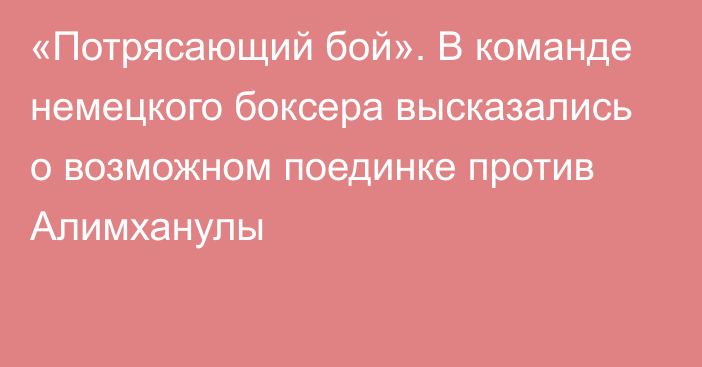 «Потрясающий бой». В команде немецкого боксера высказались о возможном поединке против Алимханулы