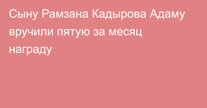 Сыну Рамзана Кадырова Адаму вручили пятую за месяц награду