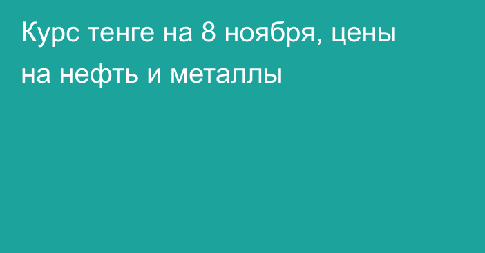 Курс тенге на 8 ноября, цены на нефть и металлы