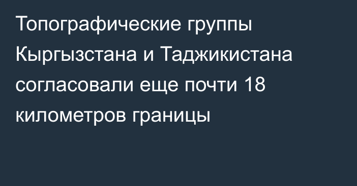 Топографические группы Кыргызстана и Таджикистана согласовали еще почти 18 километров границы