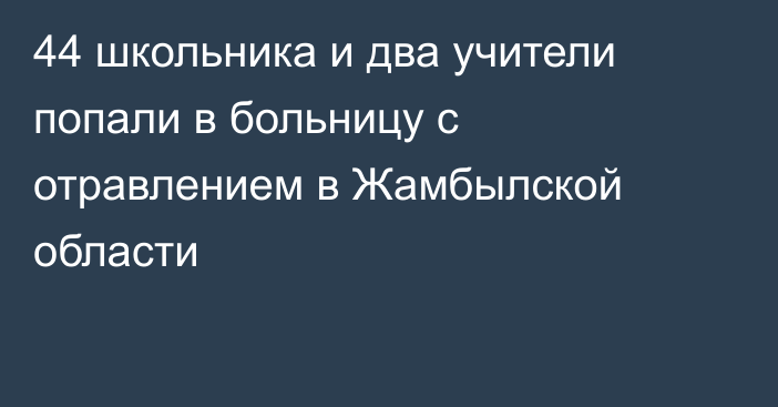 44 школьника и два учители попали в больницу с отравлением в Жамбылской области