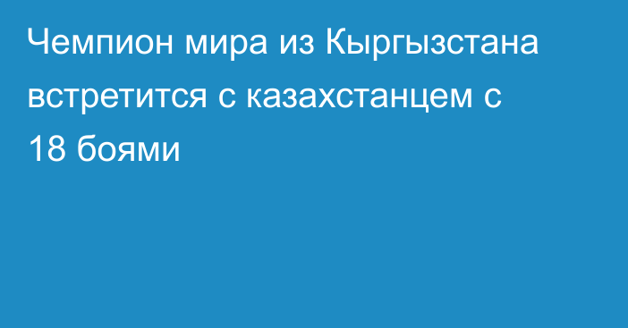 Чемпион мира из Кыргызстана встретится с казахстанцем с 18 боями