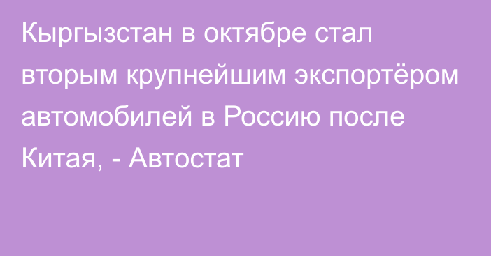 Кыргызстан в октябре стал вторым крупнейшим экспортёром автомобилей в Россию после Китая, - Автостат