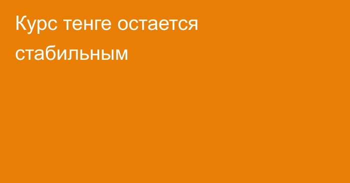 Курс тенге остается стабильным