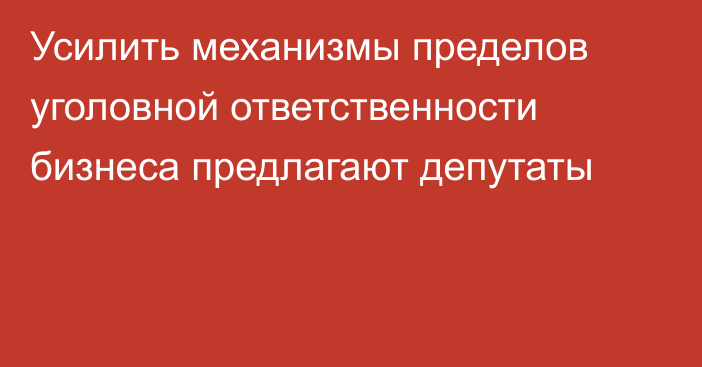 Усилить механизмы пределов уголовной ответственности бизнеса предлагают депутаты