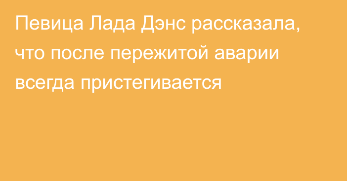 Певица Лада Дэнс рассказала, что после пережитой аварии всегда пристегивается