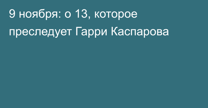 9 ноября: о 13, которое преследует Гарри Каспарова