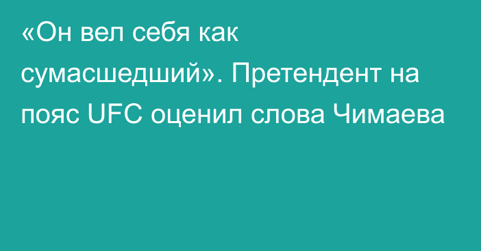 «Он вел себя как сумасшедший». Претендент на пояс UFC оценил слова Чимаева