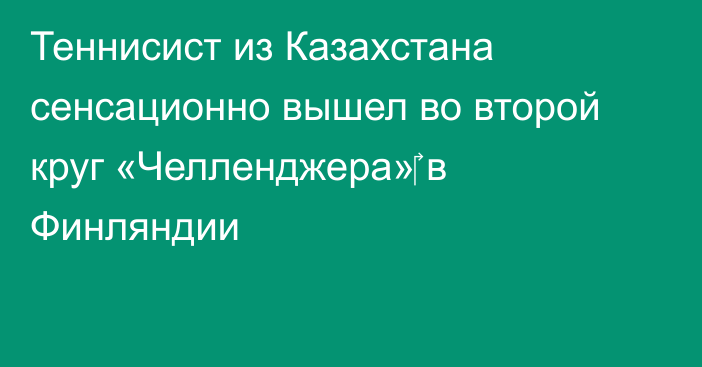 Теннисист из Казахстана сенсационно вышел во второй круг «Челленджера»‎ в Финляндии