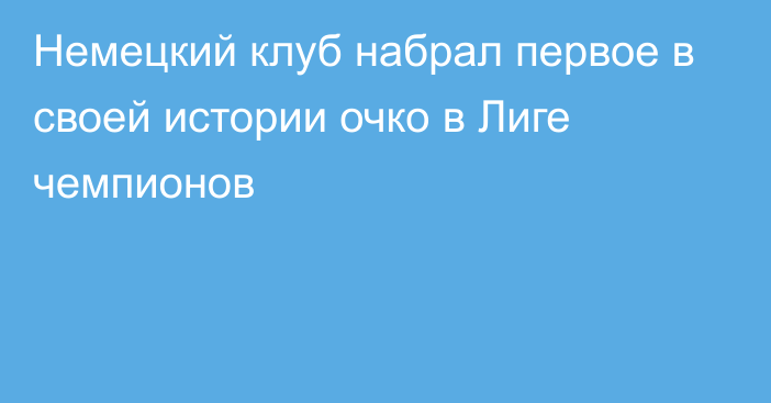 Немецкий клуб набрал первое в своей истории очко в Лиге чемпионов