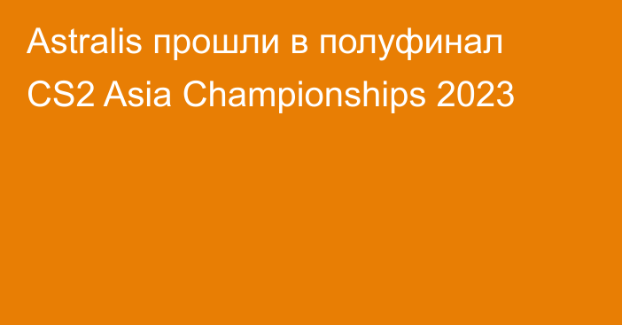 Astralis прошли в полуфинал CS2 Asia Championships 2023