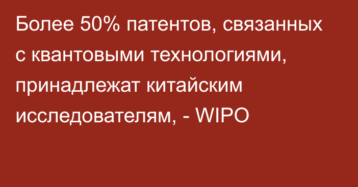 Более 50% патентов, связанных с квантовыми технологиями, принадлежат китайским исследователям, - WIPO