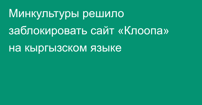 Минкультуры решило заблокировать сайт «Клоопа» на кыргызском языке