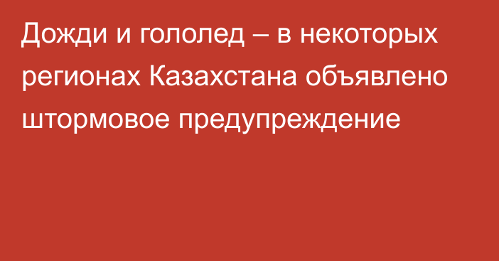 Дожди и гололед – в некоторых регионах Казахстана объявлено штормовое предупреждение