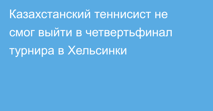 Казахстанский теннисист не смог выйти в четвертьфинал турнира в Хельсинки