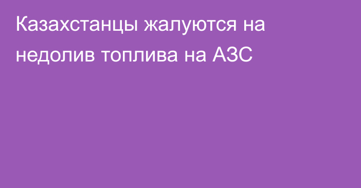 Казахстанцы жалуются на недолив топлива на АЗС