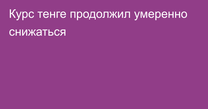 Курс тенге продолжил умеренно снижаться