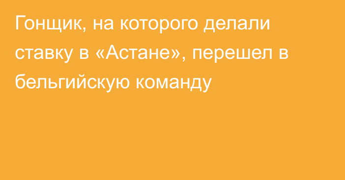 Гонщик, на которого делали ставку в «Астане», перешел в бельгийскую команду