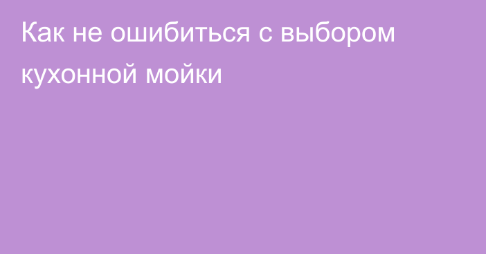 Как не ошибиться с выбором кухонной мойки