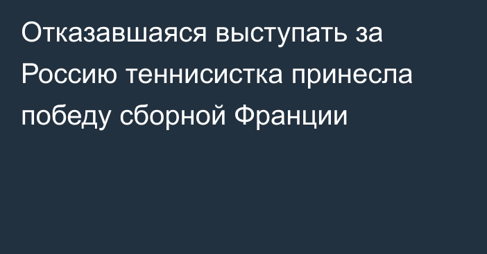 Отказавшаяся выступать за Россию теннисистка принесла победу сборной Франции