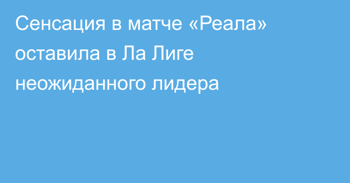 Сенсация в матче «Реала» оставила в Ла Лиге неожиданного лидера